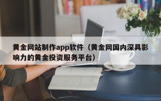招远黄金网站制作app软件（黄金网国内深具影响力的黄金投资服务平台）