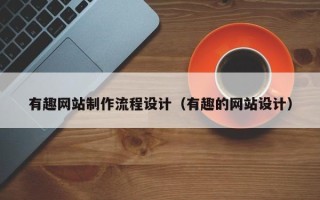 招远有趣网站制作流程设计（有趣的网站设计）