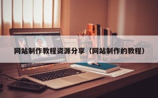 招远网站制作教程资源分享（网站制作的教程）