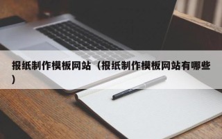 招远报纸制作模板网站（报纸制作模板网站有哪些）