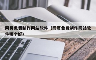 招远网页免费制作网站软件（网页免费制作网站软件哪个好）
