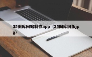 招远35图库网站制作app（35图库旧版jpg）