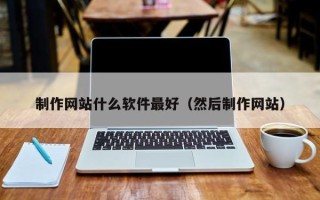 招远制作网站什么软件最好（然后制作网站）