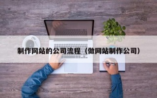 招远制作网站的公司流程（做网站制作公司）