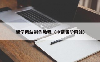 招远留学网站制作教程（申请留学网站）