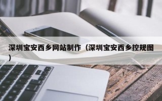招远深圳宝安西乡网站制作（深圳宝安西乡控规图）